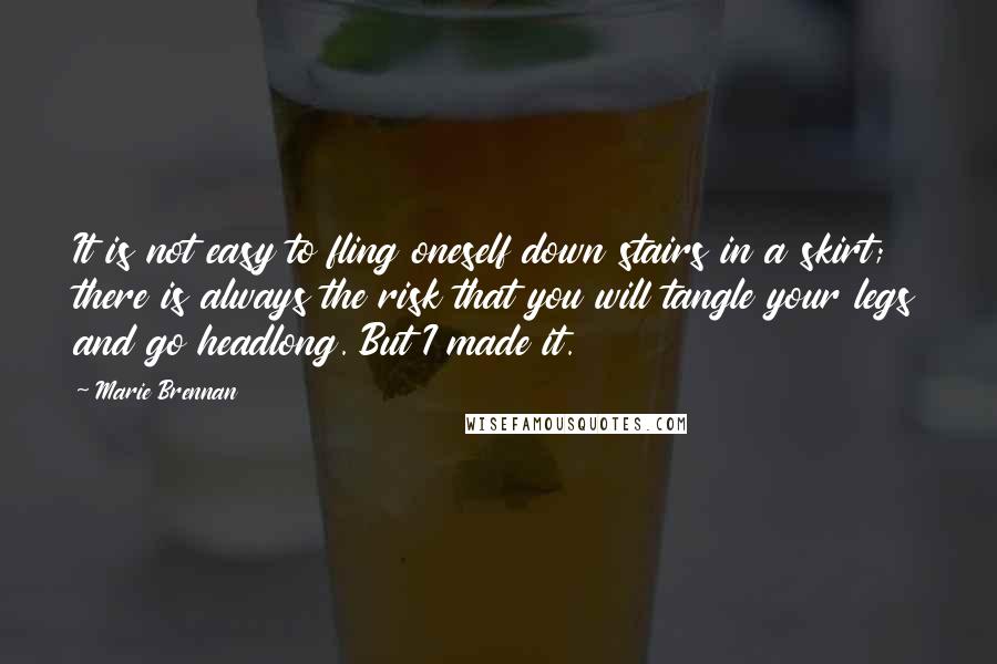 Marie Brennan Quotes: It is not easy to fling oneself down stairs in a skirt; there is always the risk that you will tangle your legs and go headlong. But I made it.