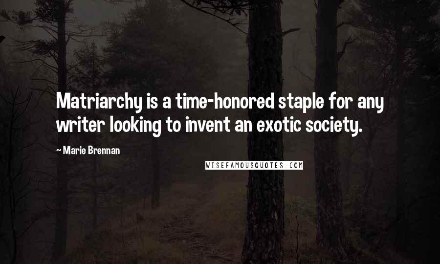 Marie Brennan Quotes: Matriarchy is a time-honored staple for any writer looking to invent an exotic society.