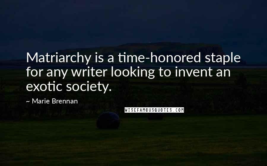 Marie Brennan Quotes: Matriarchy is a time-honored staple for any writer looking to invent an exotic society.