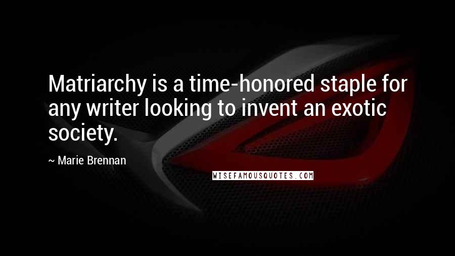 Marie Brennan Quotes: Matriarchy is a time-honored staple for any writer looking to invent an exotic society.