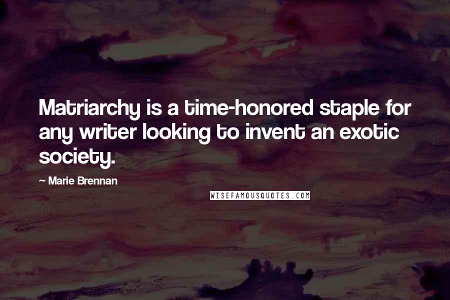 Marie Brennan Quotes: Matriarchy is a time-honored staple for any writer looking to invent an exotic society.