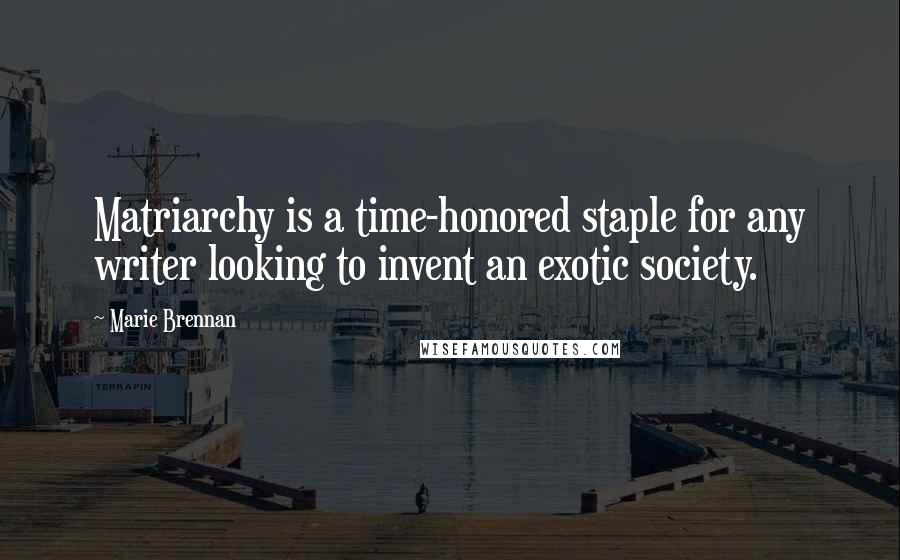 Marie Brennan Quotes: Matriarchy is a time-honored staple for any writer looking to invent an exotic society.