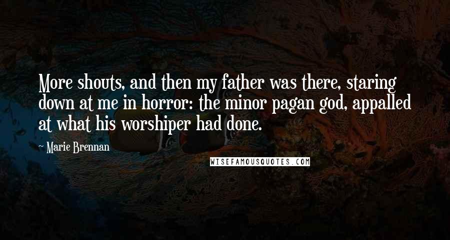 Marie Brennan Quotes: More shouts, and then my father was there, staring down at me in horror: the minor pagan god, appalled at what his worshiper had done.