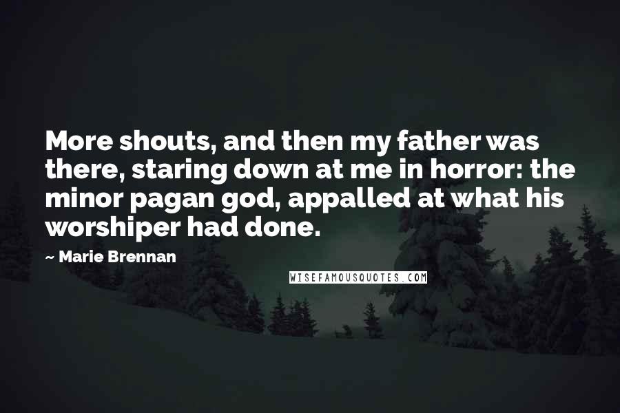 Marie Brennan Quotes: More shouts, and then my father was there, staring down at me in horror: the minor pagan god, appalled at what his worshiper had done.