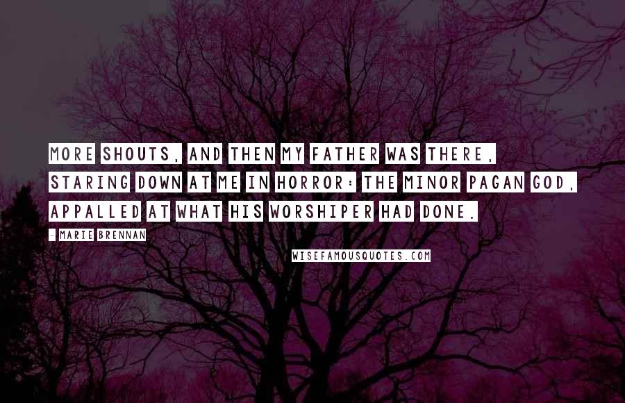 Marie Brennan Quotes: More shouts, and then my father was there, staring down at me in horror: the minor pagan god, appalled at what his worshiper had done.