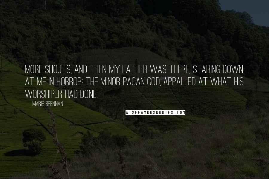 Marie Brennan Quotes: More shouts, and then my father was there, staring down at me in horror: the minor pagan god, appalled at what his worshiper had done.