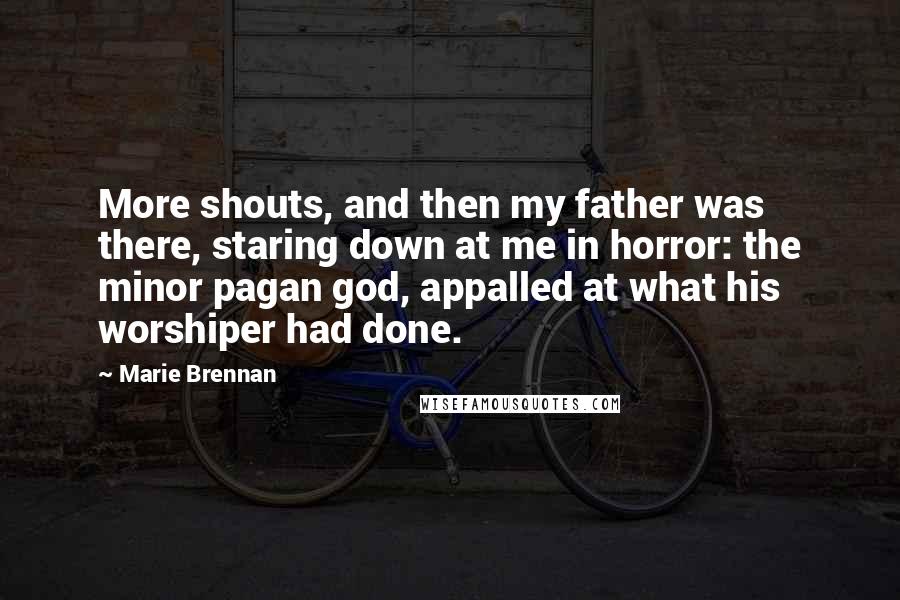 Marie Brennan Quotes: More shouts, and then my father was there, staring down at me in horror: the minor pagan god, appalled at what his worshiper had done.