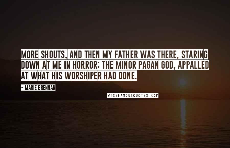 Marie Brennan Quotes: More shouts, and then my father was there, staring down at me in horror: the minor pagan god, appalled at what his worshiper had done.