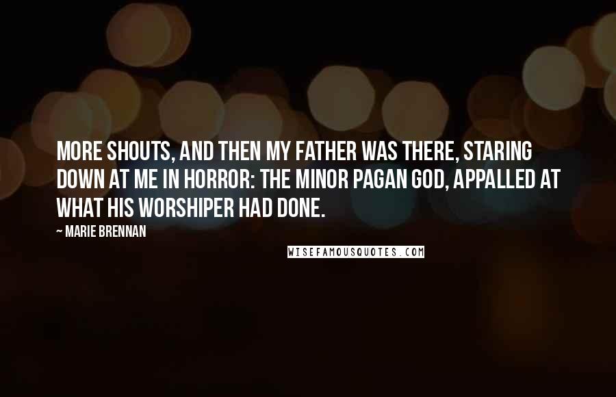 Marie Brennan Quotes: More shouts, and then my father was there, staring down at me in horror: the minor pagan god, appalled at what his worshiper had done.