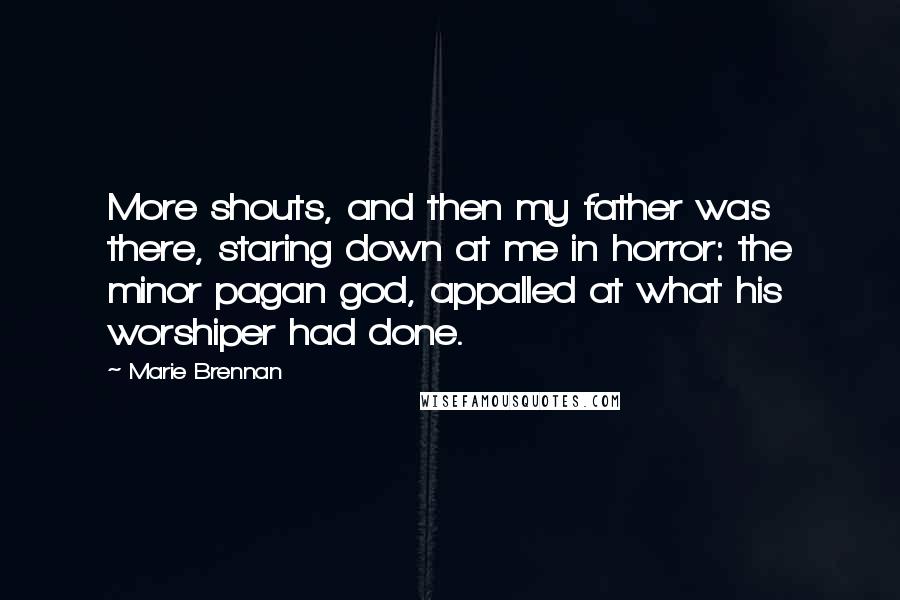 Marie Brennan Quotes: More shouts, and then my father was there, staring down at me in horror: the minor pagan god, appalled at what his worshiper had done.