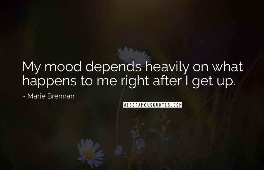 Marie Brennan Quotes: My mood depends heavily on what happens to me right after I get up.