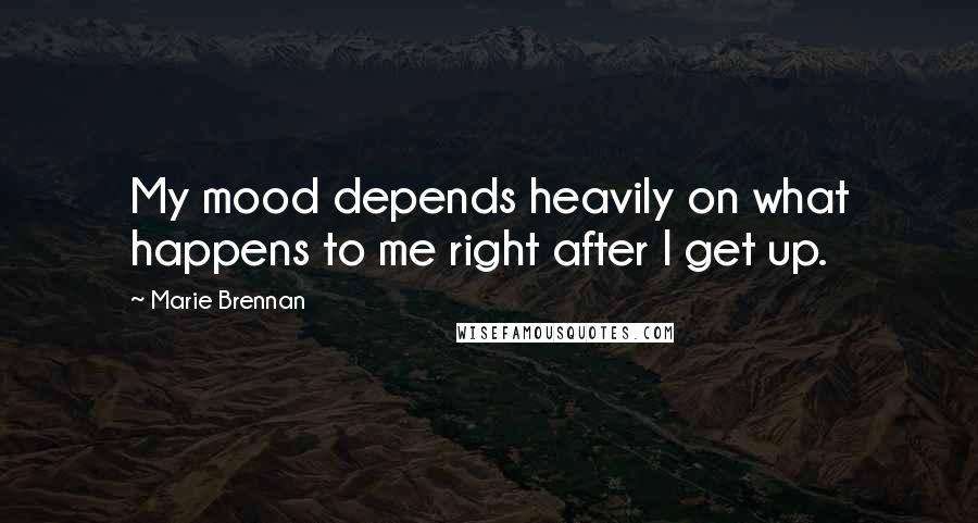 Marie Brennan Quotes: My mood depends heavily on what happens to me right after I get up.