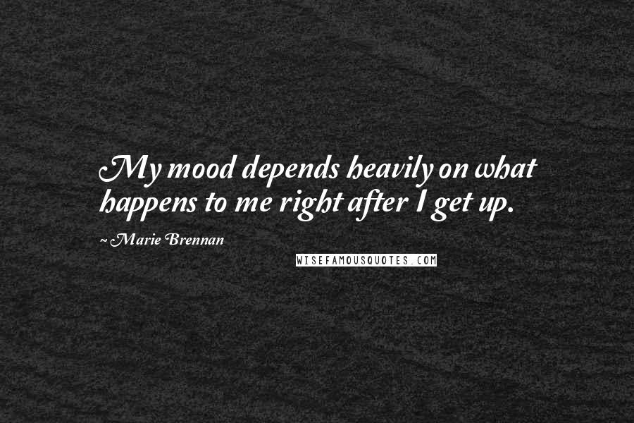 Marie Brennan Quotes: My mood depends heavily on what happens to me right after I get up.