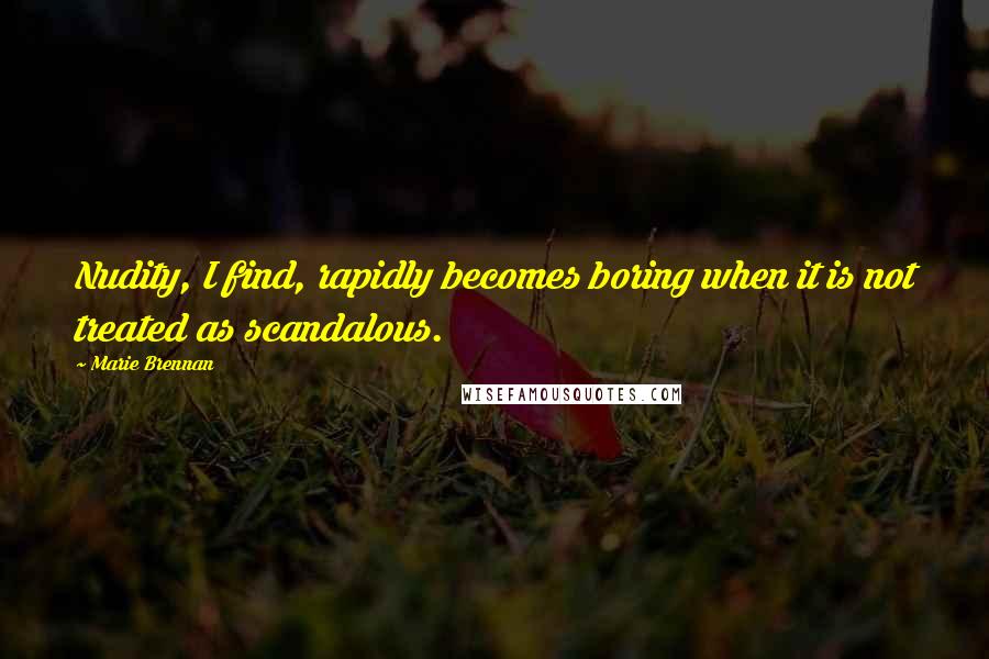 Marie Brennan Quotes: Nudity, I find, rapidly becomes boring when it is not treated as scandalous.