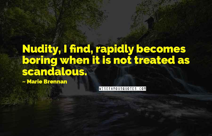 Marie Brennan Quotes: Nudity, I find, rapidly becomes boring when it is not treated as scandalous.