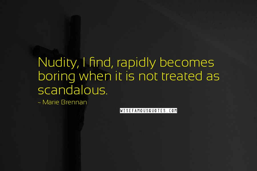 Marie Brennan Quotes: Nudity, I find, rapidly becomes boring when it is not treated as scandalous.