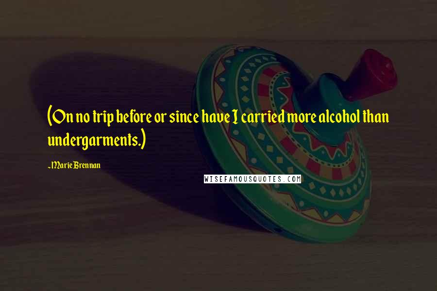 Marie Brennan Quotes: (On no trip before or since have I carried more alcohol than undergarments.)