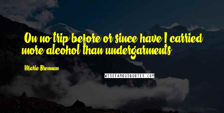 Marie Brennan Quotes: (On no trip before or since have I carried more alcohol than undergarments.)