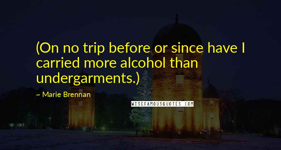 Marie Brennan Quotes: (On no trip before or since have I carried more alcohol than undergarments.)