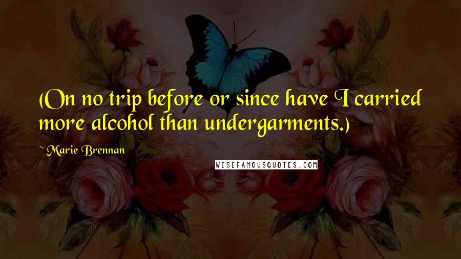 Marie Brennan Quotes: (On no trip before or since have I carried more alcohol than undergarments.)