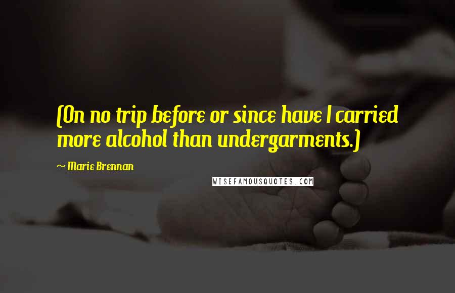 Marie Brennan Quotes: (On no trip before or since have I carried more alcohol than undergarments.)