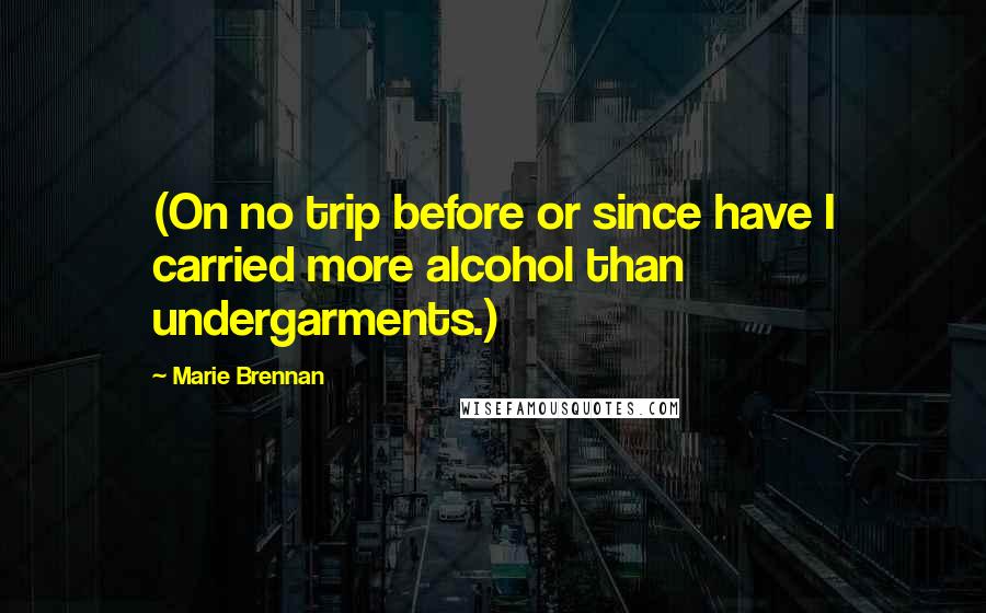 Marie Brennan Quotes: (On no trip before or since have I carried more alcohol than undergarments.)