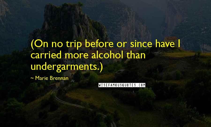 Marie Brennan Quotes: (On no trip before or since have I carried more alcohol than undergarments.)