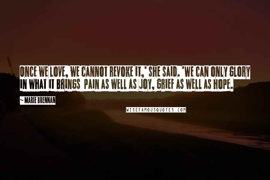 Marie Brennan Quotes: Once we love, we cannot revoke it,' she said. 'We can only glory in what it brings  pain as well as joy, grief as well as hope.