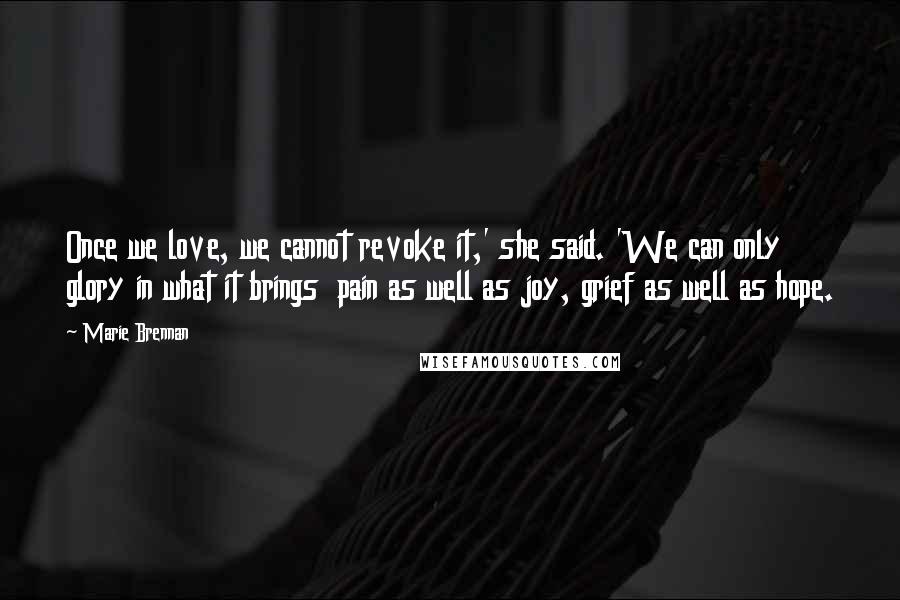 Marie Brennan Quotes: Once we love, we cannot revoke it,' she said. 'We can only glory in what it brings  pain as well as joy, grief as well as hope.