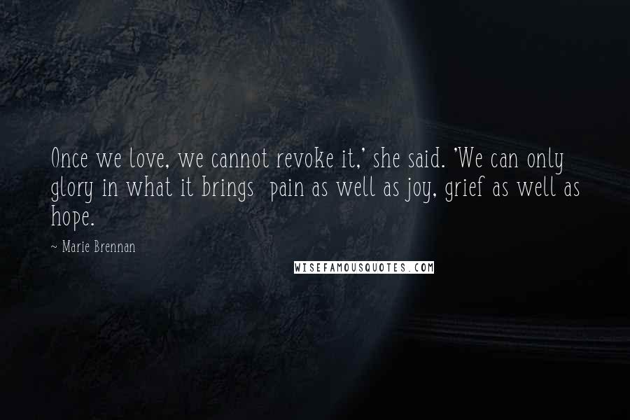 Marie Brennan Quotes: Once we love, we cannot revoke it,' she said. 'We can only glory in what it brings  pain as well as joy, grief as well as hope.
