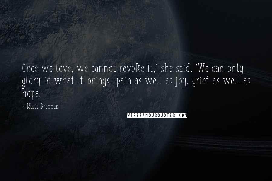 Marie Brennan Quotes: Once we love, we cannot revoke it,' she said. 'We can only glory in what it brings  pain as well as joy, grief as well as hope.