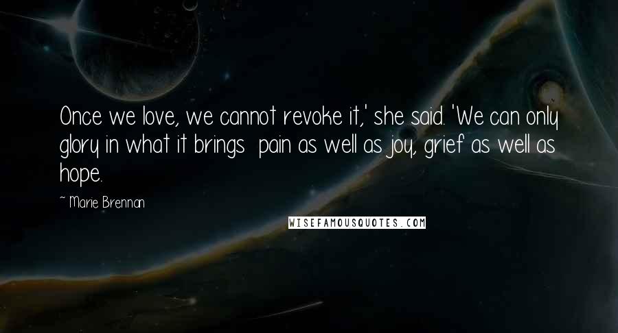 Marie Brennan Quotes: Once we love, we cannot revoke it,' she said. 'We can only glory in what it brings  pain as well as joy, grief as well as hope.