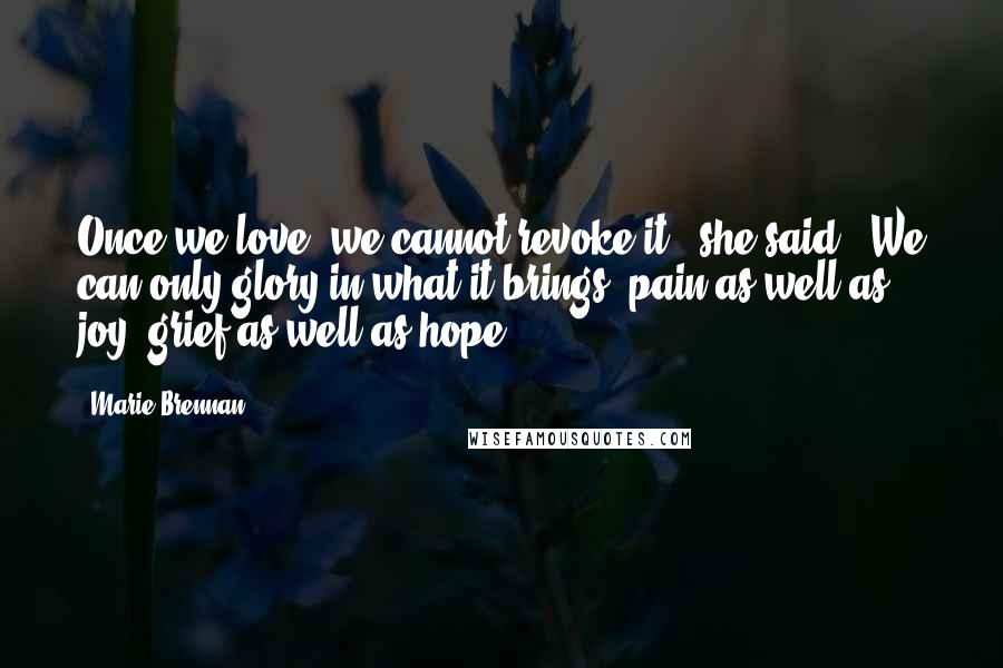 Marie Brennan Quotes: Once we love, we cannot revoke it,' she said. 'We can only glory in what it brings  pain as well as joy, grief as well as hope.