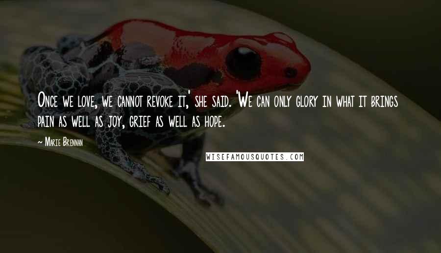 Marie Brennan Quotes: Once we love, we cannot revoke it,' she said. 'We can only glory in what it brings  pain as well as joy, grief as well as hope.