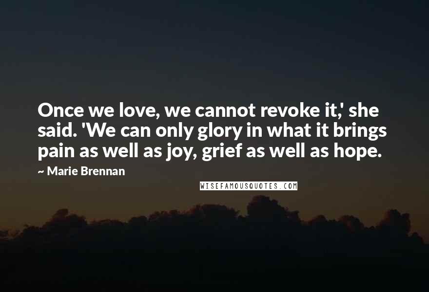 Marie Brennan Quotes: Once we love, we cannot revoke it,' she said. 'We can only glory in what it brings  pain as well as joy, grief as well as hope.