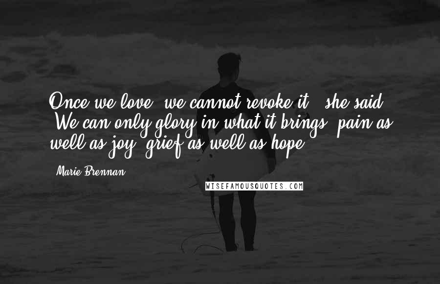 Marie Brennan Quotes: Once we love, we cannot revoke it,' she said. 'We can only glory in what it brings  pain as well as joy, grief as well as hope.