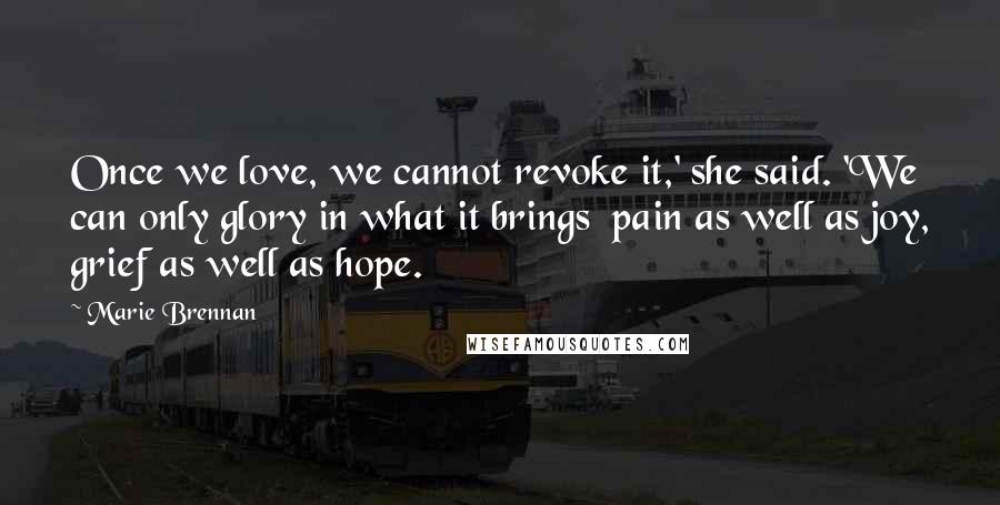 Marie Brennan Quotes: Once we love, we cannot revoke it,' she said. 'We can only glory in what it brings  pain as well as joy, grief as well as hope.