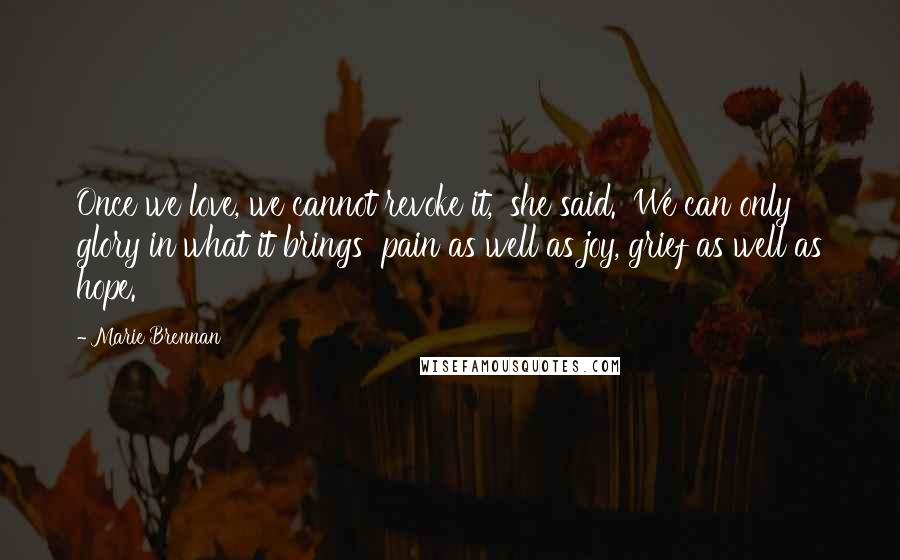 Marie Brennan Quotes: Once we love, we cannot revoke it,' she said. 'We can only glory in what it brings  pain as well as joy, grief as well as hope.