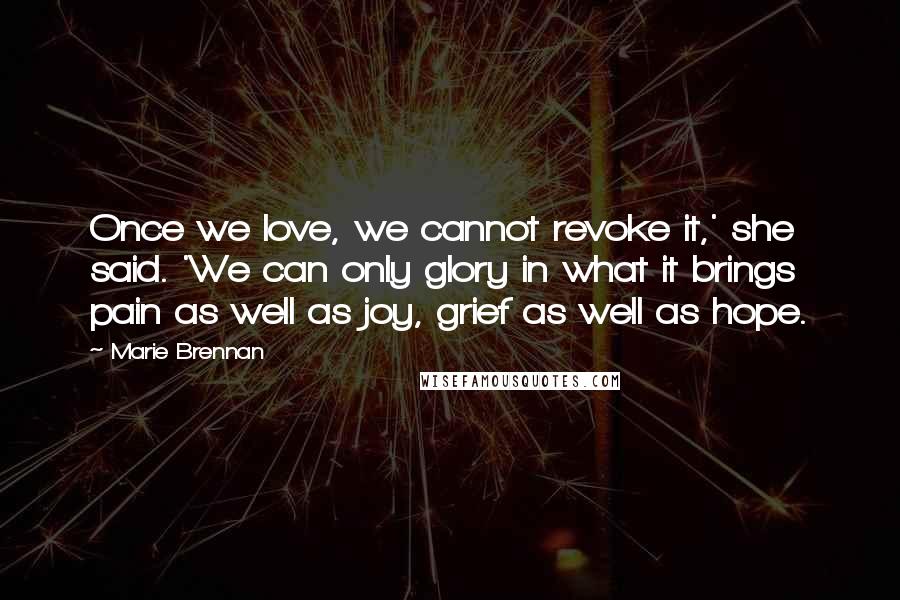 Marie Brennan Quotes: Once we love, we cannot revoke it,' she said. 'We can only glory in what it brings  pain as well as joy, grief as well as hope.