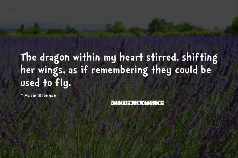 Marie Brennan Quotes: The dragon within my heart stirred, shifting her wings, as if remembering they could be used to fly.
