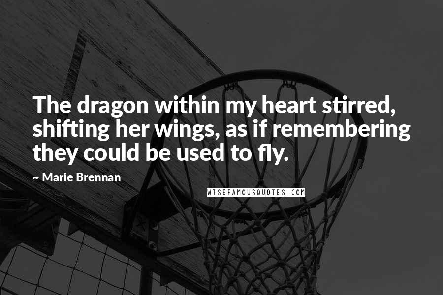 Marie Brennan Quotes: The dragon within my heart stirred, shifting her wings, as if remembering they could be used to fly.