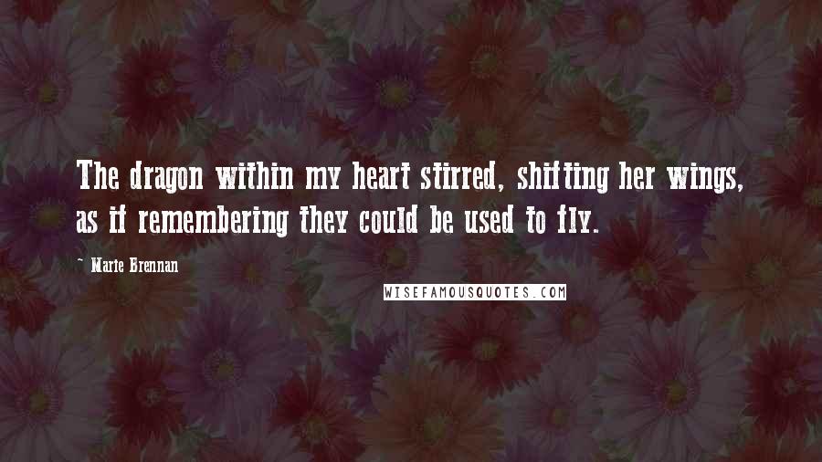 Marie Brennan Quotes: The dragon within my heart stirred, shifting her wings, as if remembering they could be used to fly.