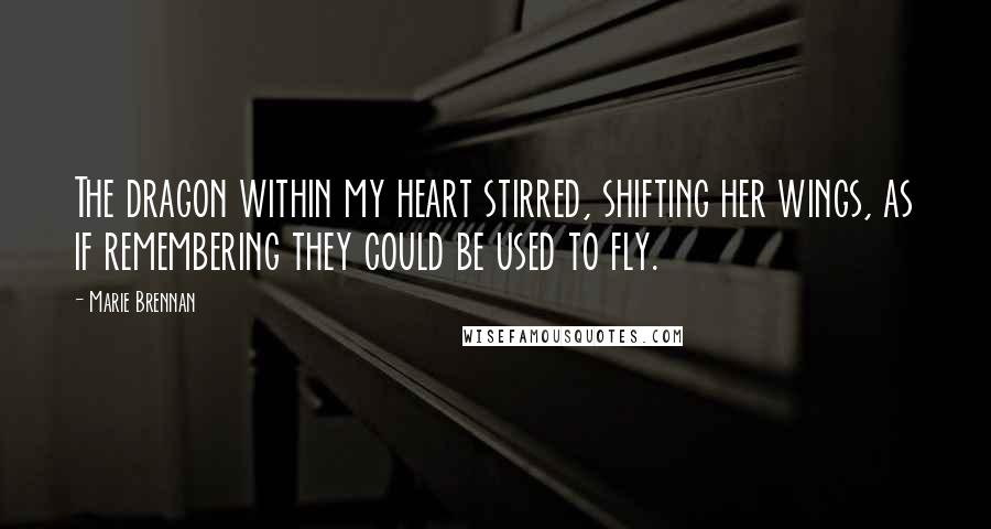 Marie Brennan Quotes: The dragon within my heart stirred, shifting her wings, as if remembering they could be used to fly.