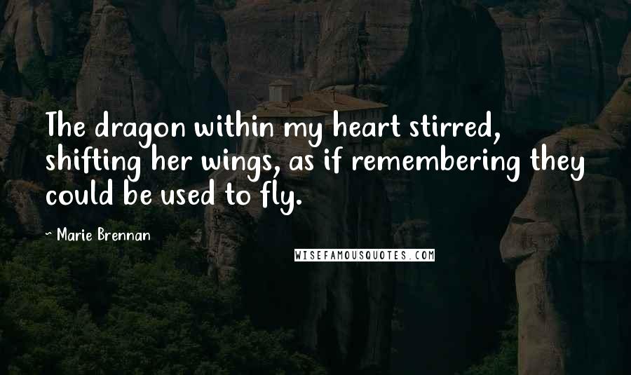 Marie Brennan Quotes: The dragon within my heart stirred, shifting her wings, as if remembering they could be used to fly.