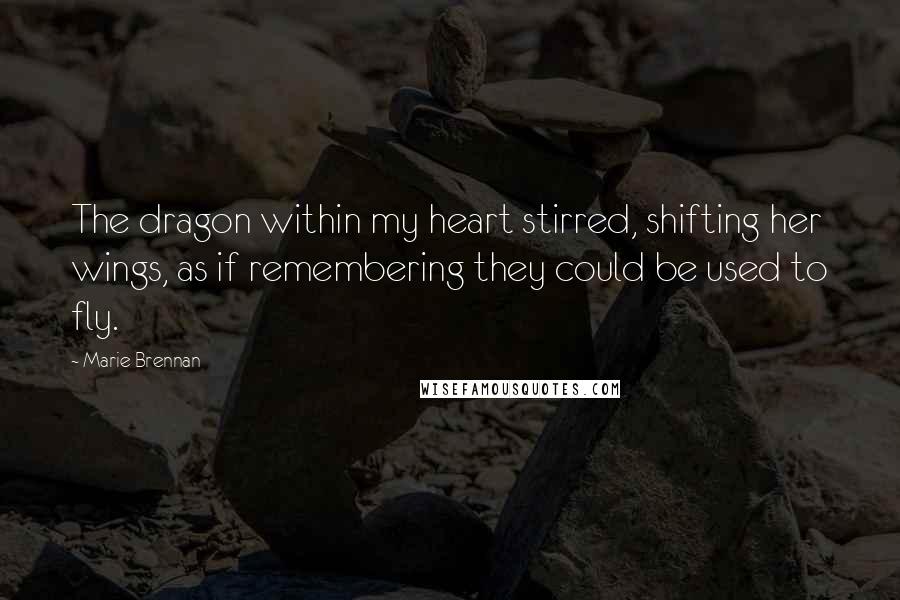 Marie Brennan Quotes: The dragon within my heart stirred, shifting her wings, as if remembering they could be used to fly.