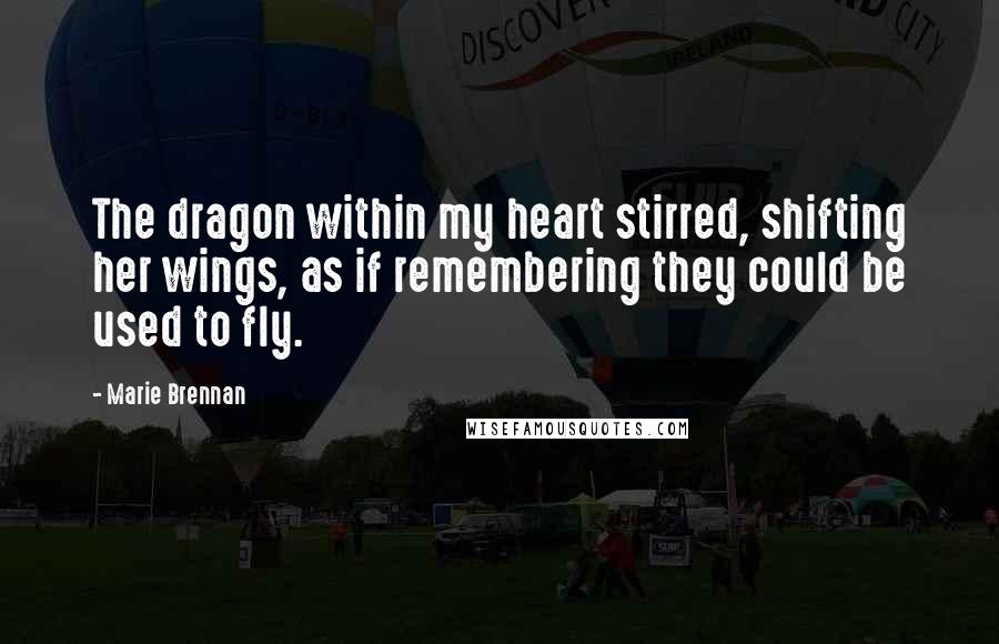 Marie Brennan Quotes: The dragon within my heart stirred, shifting her wings, as if remembering they could be used to fly.