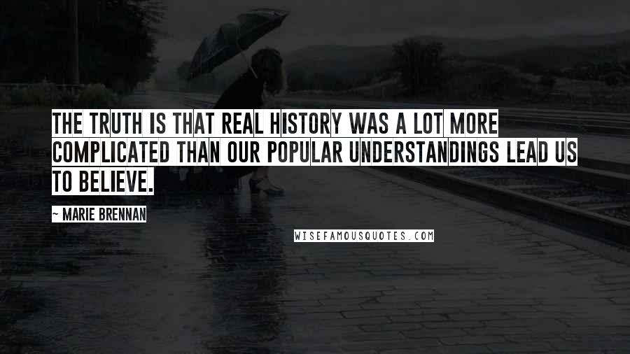 Marie Brennan Quotes: The truth is that real history was a lot more complicated than our popular understandings lead us to believe.