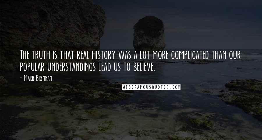 Marie Brennan Quotes: The truth is that real history was a lot more complicated than our popular understandings lead us to believe.