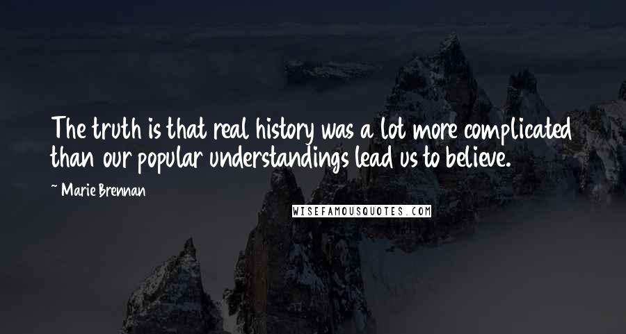 Marie Brennan Quotes: The truth is that real history was a lot more complicated than our popular understandings lead us to believe.