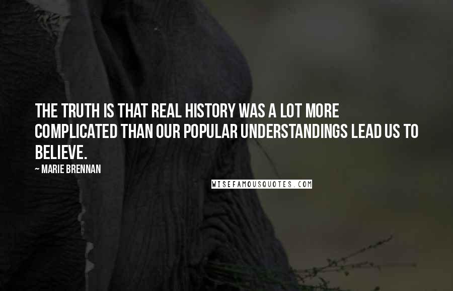 Marie Brennan Quotes: The truth is that real history was a lot more complicated than our popular understandings lead us to believe.